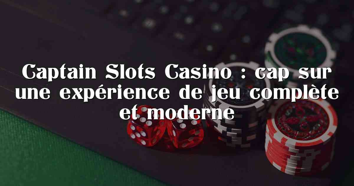 Captain Slots Casino : cap sur une expérience de jeu complète et moderne