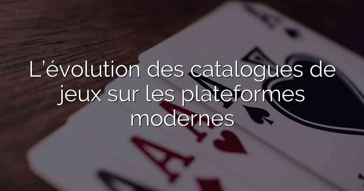 L’évolution des catalogues de jeux sur les plateformes modernes