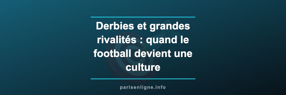 Derbies et grandes rivalités : quand le football devient une culture