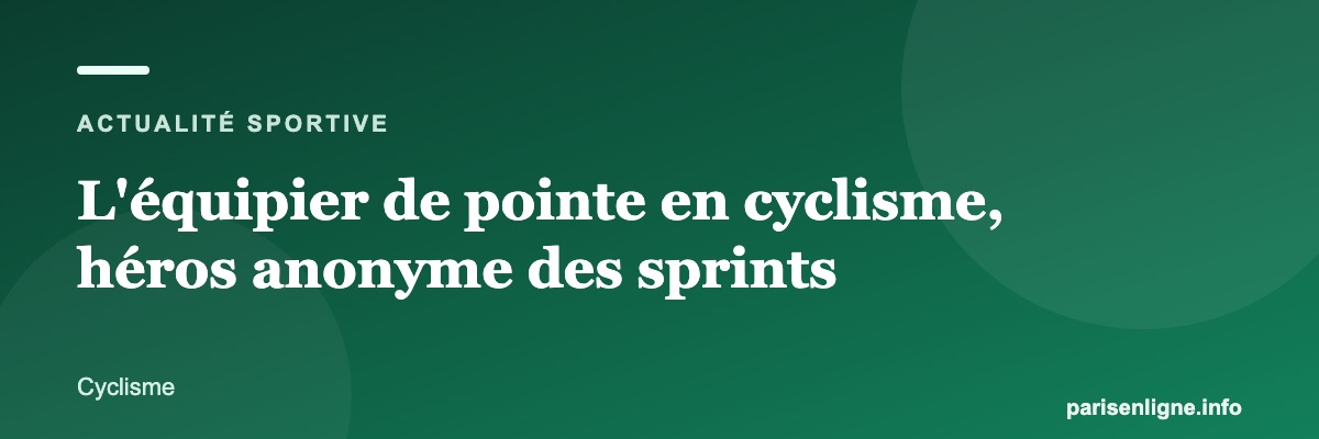 L'équipier de pointe en cyclisme, héros anonyme des sprints
